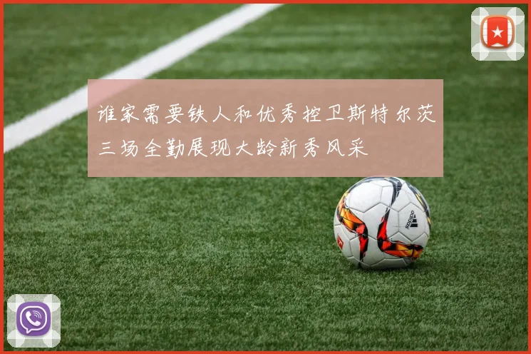 谁家需要铁人和优秀控卫斯特尔茨三场全勤展现大龄新秀风采