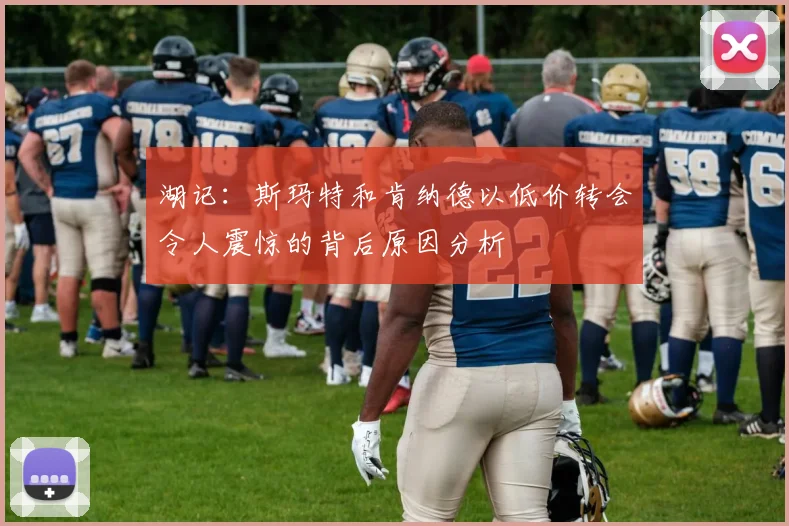湖记：斯玛特和肯纳德以低价转会令人震惊的背后原因分析
