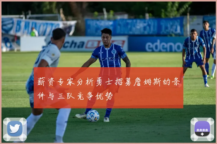 薪资专家分析勇士招募詹姆斯的条件与三队竞争优势
