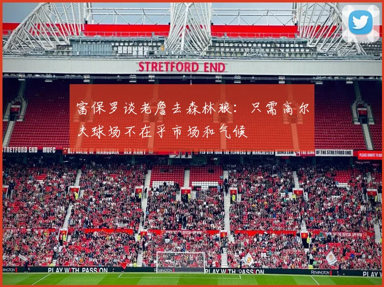 富保罗谈老詹去森林狼：只需高尔夫球场不在乎市场和气候